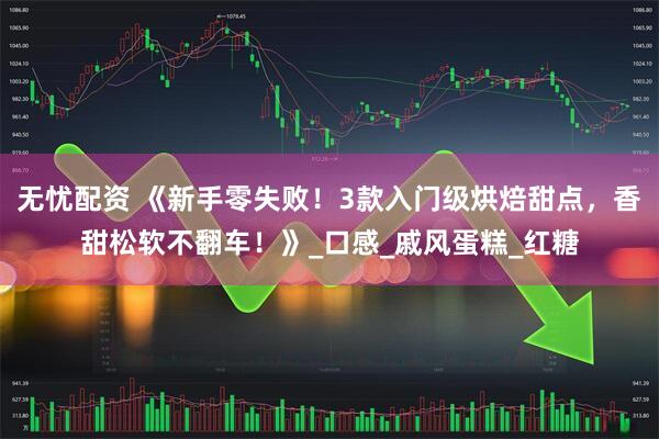 无忧配资 《新手零失败！3款入门级烘焙甜点，香甜松软不翻车！》_口感_戚风蛋糕_红糖