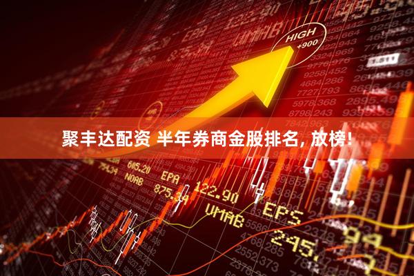 聚丰达配资 半年券商金股排名, 放榜!