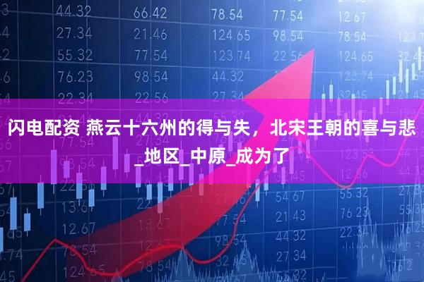 闪电配资 燕云十六州的得与失，北宋王朝的喜与悲_地区_中原_成为了
