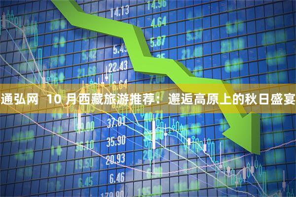 通弘网  10 月西藏旅游推荐：邂逅高原上的秋日盛宴