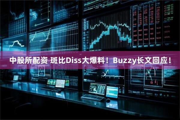 中股所配资 斑比Diss大爆料！Buzzy长文回应！