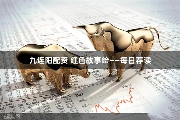 九连阳配资 红色故事绘——每日荐读