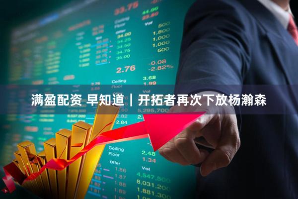 满盈配资 早知道｜开拓者再次下放杨瀚森