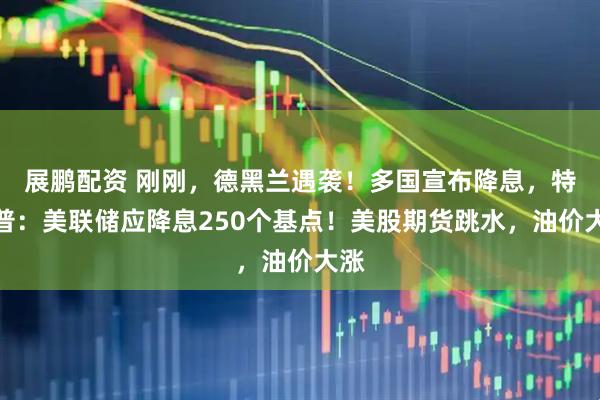 展鹏配资 刚刚，德黑兰遇袭！多国宣布降息，特朗普：美联储应降息250个基点！美股期货跳水，油价大涨